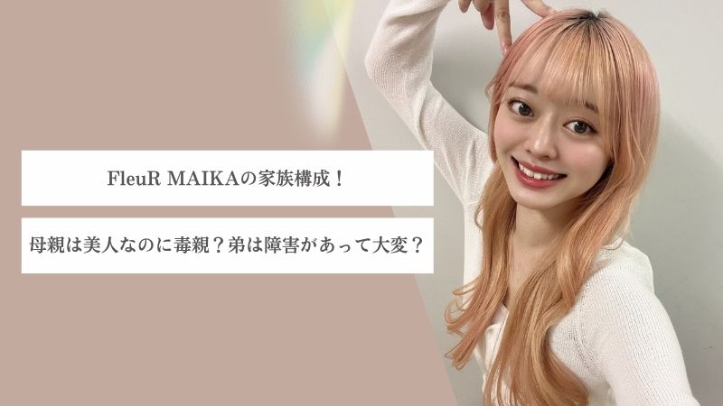 FleuR MAIKAの家族構成！母親は美人なのに毒親？弟は障害があって大変？