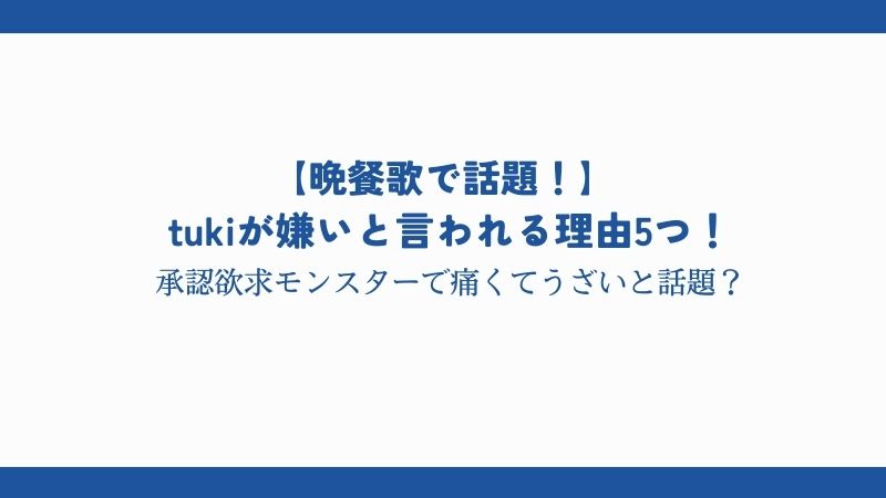 tukiが嫌いと言われる理由5つ！承認欲求モンスターで痛くてうざいと話題？