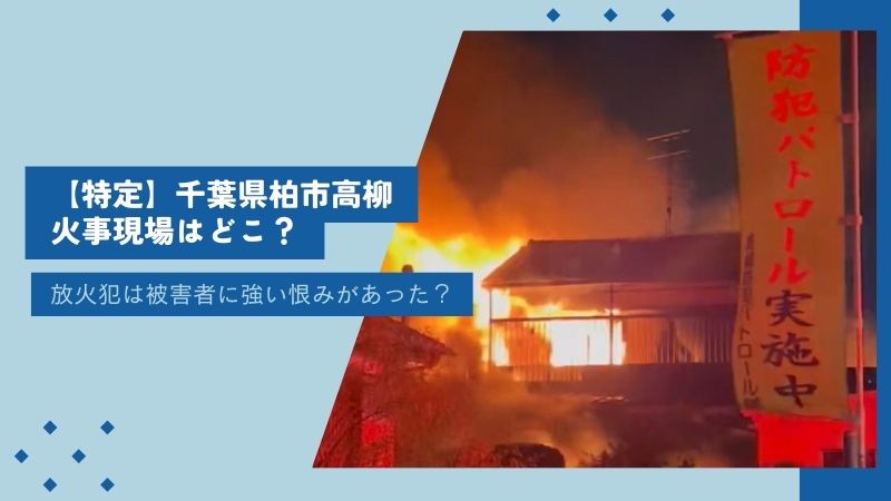 【特定】千葉県柏市高柳の火事現場はどこ？放火犯は被害者に強い恨みがあった可能性も・・？