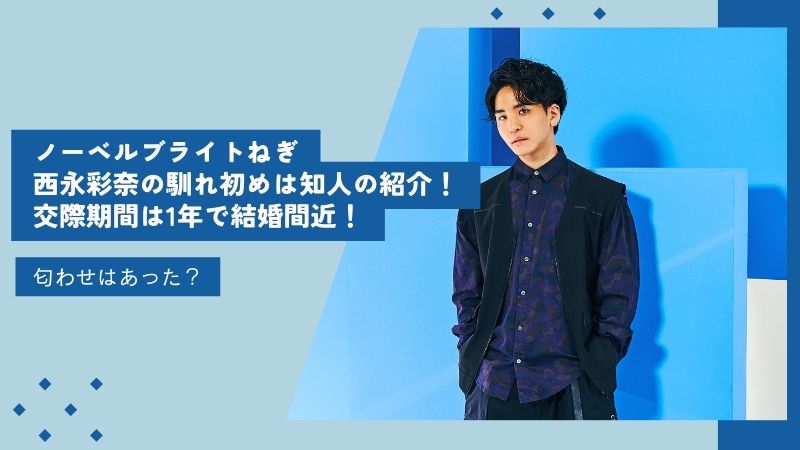 ノーベルブライトねぎと西永彩奈の馴れ初め！交際期間は1年で結婚間近！匂わせはあった？